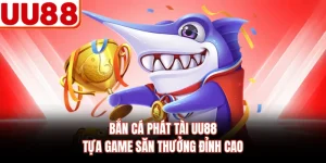 Bắn Cá Phát Tài UU88 - Tựa Game Săn Thưởng Đỉnh Cao
