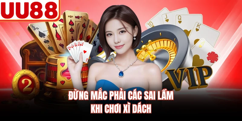 Đừng mắc phải các sai lầm khi chơi xì dách