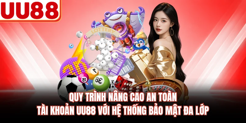 Quy trình nâng cao an toàn tài khoản UU88 với hệ thống bảo mật đa lớp